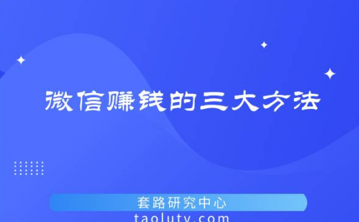 微信赚钱的三大方法，微信赚钱的方法有哪些